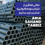 نکاتی که قبل از انتخاب لوله گالوانیزه مناسب باید بدانیم