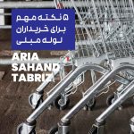 ۵ نکته مهم برای خریداران لوله مبلی آریا سهند تبریز