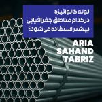 لوله گالوانیزه در کدام مناطق جغرافیایی ایران بیشتر استفاده می‌شود؟